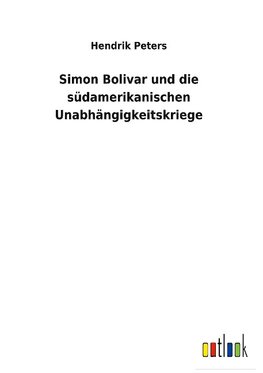 Simon Bolivar und die südamerikanischen Unabhängigkeitskriege