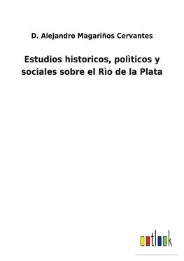 Estudios historicos, polìticos y sociales sobre el Rìo de la Plata