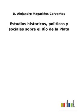 Estudios historicos, polìticos y sociales sobre el Rìo de la Plata