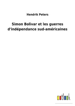 Simon Bolivar et les guerres d'indépendance sud-américaines