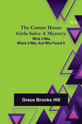 The Corner House Girls Solve a Mystery;  What it was, Where it was, and Who found it