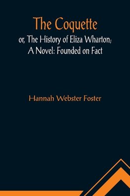 The Coquette, or, The History of Eliza Wharton; A Novel