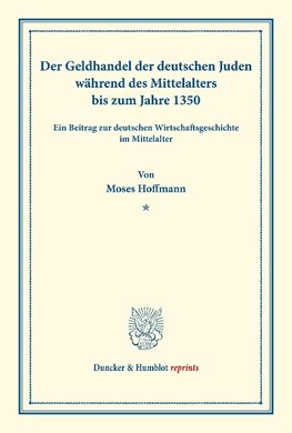 Der Geldhandel der deutschen Juden während des Mittelalters bis zum Jahre 1350.