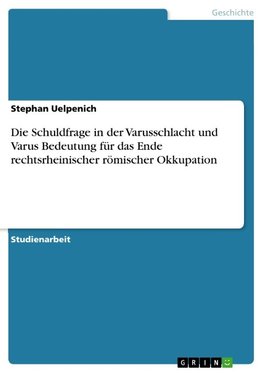 Die Schuldfrage in der Varusschlacht und Varus Bedeutung für das Ende rechtsrheinischer römischer Okkupation