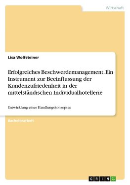 Erfolgreiches Beschwerdemanagement. Ein Instrument zur Beeinflussung der Kundenzufriedenheit in der mittelständischen Individualhotellerie