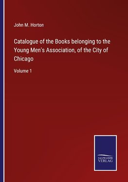 Catalogue of the Books belonging to the Young Men's Association, of the City of Chicago