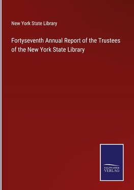 Fortyseventh Annual Report of the Trustees of the New York State Library