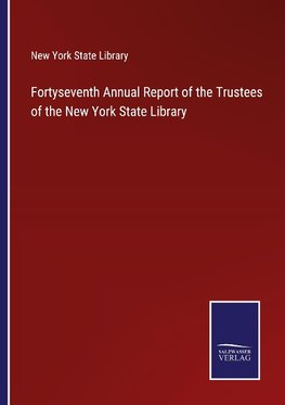 Fortyseventh Annual Report of the Trustees of the New York State Library