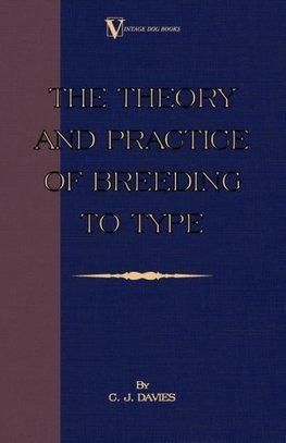 The Theory and Practice of Breeding to Type and Its Application to the Breeding of Dogs, Farm Animals, Cage Birds and Other Small Pets