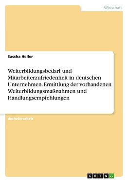 Weiterbildungsbedarf und Mitarbeiterzufriedenheit in deutschen Unternehmen. Ermittlung der vorhandenen Weiterbildungsmaßnahmen und Handlungsempfehlungen