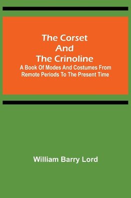 The Corset and the Crinoline;  A Book of Modes and Costumes from Remote Periods to the Present Time