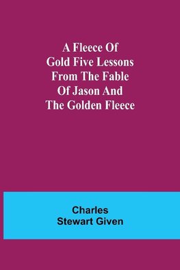 A Fleece of Gold Five Lessons from the Fable of Jason and the Golden Fleece