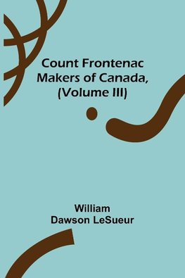 Count Frontenac; Makers of Canada, (Volume III)