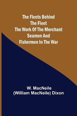 The Fleets Behind the Fleet The Work of the Merchant Seamen and Fishermen in the War