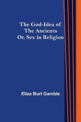 The God-Idea of the Ancients; Or, Sex in Religion