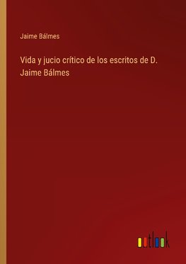 Vida y jucio crítico de los escritos de D. Jaime Bálmes