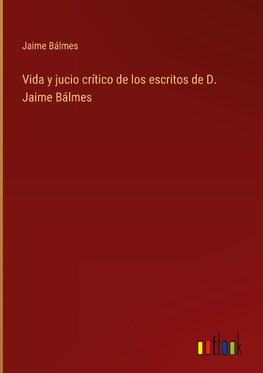 Vida y jucio crítico de los escritos de D. Jaime Bálmes