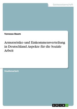 Armutsrisiko und Einkommensverteilung in Deutschland. Aspekte für die Soziale Arbeit