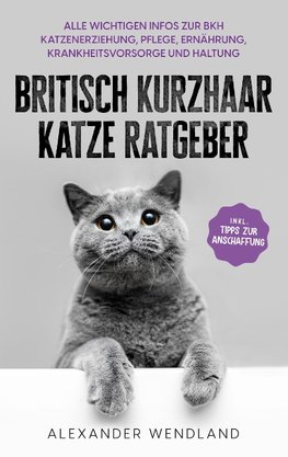 Britisch Kurzhaar Katze Ratgeber: Alle wichtigen Infos zur BKH Katzenerziehung, Pflege, Ernährung, Krankheitsvorsorge und Haltung - inkl. Tipps zur Anschaffung