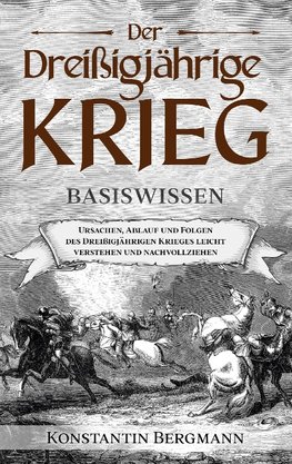 Der Dreißigjährige Krieg - Basiswissen: Ursachen, Ablauf und Folgen des Dreißigjährigen Krieges leicht verstehen und nachvollziehen