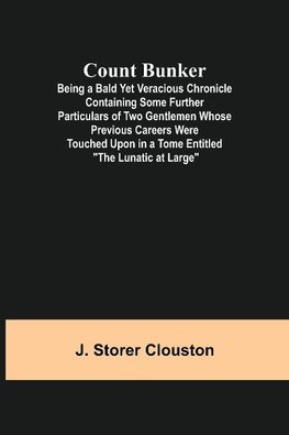 Count Bunker; Being a Bald Yet Veracious Chronicle Containing Some Further Particulars of Two Gentlemen Whose Previous Careers Were Touched Upon in a Tome Entitled "The Lunatic at Large"