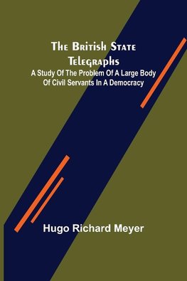 The British State Telegraphs; A Study of the Problem of a Large Body of Civil Servants in a Democracy