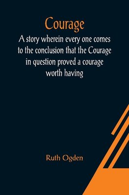 Courage; A story wherein every one comes to the conclusion that the Courage in question proved a courage worth having