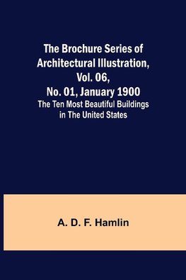 The Brochure Series of Architectural Illustration, vol. 06, No. 01, January 1900; The Ten Most Beautiful Buildings in the United States.