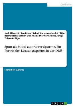 Sport als Mittel autoritärer Systeme. Ein Porträt des Leistungssportes in der DDR