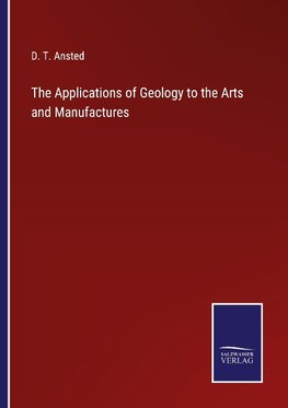 The Applications of Geology to the Arts and Manufactures