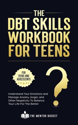 The DBT Skills Workbook For Teens -  Understand Your Emotions and Manage Anxiety, Anger, and Other Negativity To Balance Your Life For The Better (For Teens and Adolescents)