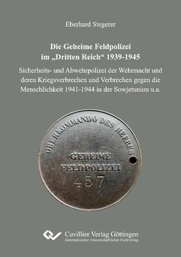 Die Geheime Feldpolizei im "Dritten Reich" 1939-1945. Sicherheits- und Abwehrpolizei der Wehrmacht und deren Kriegsverbrechen und Verbrechen gegen die Menschlichkeit 1941-1944 in der Sowjetunion u.a.