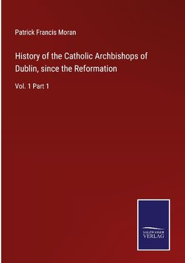 History of the Catholic Archbishops of Dublin, since the Reformation