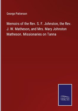 Memoirs of the Rev. S. F. Johnston, the Rev. J. W. Matheson, and Mrs. Mary Johnston Matheson. Missionaries on Tanna