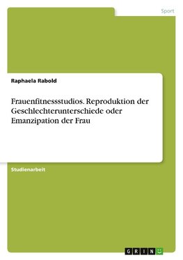 Frauenfitnessstudios. Reproduktion der Geschlechterunterschiede oder Emanzipation der Frau