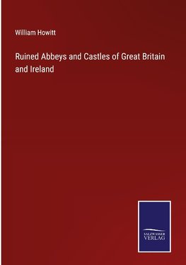 Ruined Abbeys and Castles of Great Britain and Ireland