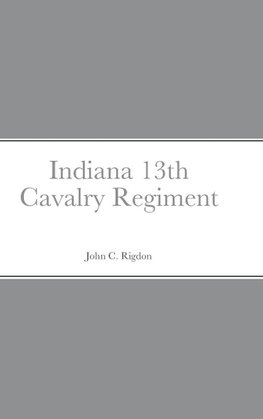 Historical Sketch And  Roster Of The Indiana 13th Cavalry Regiment