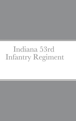 Historical Sketch And  Roster Of The Indiana 53rd  Infantry Regiment