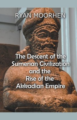 The Descent of the Sumerian Civilization   and the  Rise of the Akkadian Empire