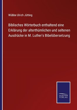 Biblisches Wörterbuch enthaltend eine Erklärung der alterthümlichen und seltenen Ausdrücke in M. Luther's Bibelübersetzung