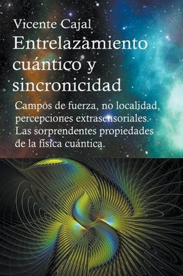 Entrelazamiento cuántico y sincronicidad. Campos de fuerza, no localidad, percepciones extrasensoriales. Las sorprendentes propiedades de la física cuántica.