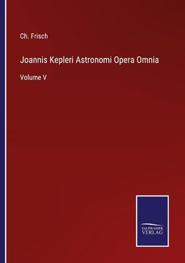 Joannis Kepleri Astronomi Opera Omnia