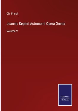 Joannis Kepleri Astronomi Opera Omnia