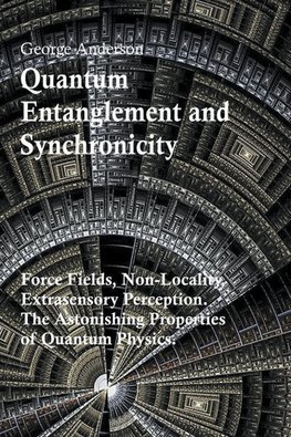 Quantum Entanglement and Synchronicity. Force Fields, Non-Locality, Extrasensory Perception. The Astonishing Properties of Quantum Physics.