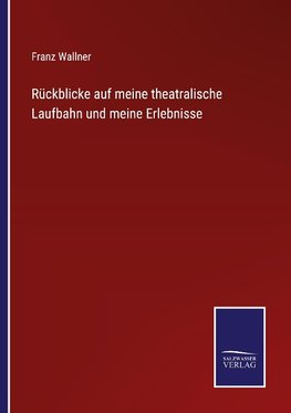 Rückblicke auf meine theatralische Laufbahn und meine Erlebnisse