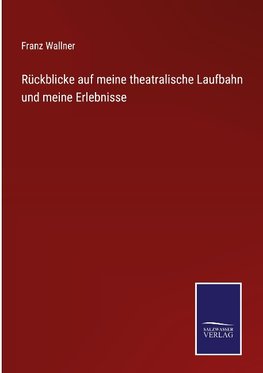 Rückblicke auf meine theatralische Laufbahn und meine Erlebnisse