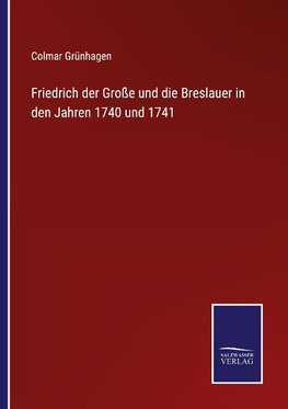 Friedrich der Große und die Breslauer in den Jahren 1740 und 1741