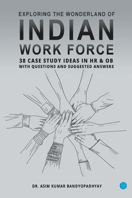 Exploring the wonderland of Indian workforce- 38 case study ideas on HR & OB with questions and suggested answers.