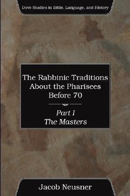 The Rabbinic Traditions About the Pharisees Before 70, Part I