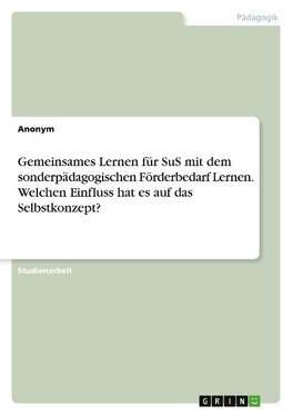 Gemeinsames Lernen für SuS mit dem sonderpädagogischen Förderbedarf Lernen. Welchen Einfluss hat es auf das Selbstkonzept?